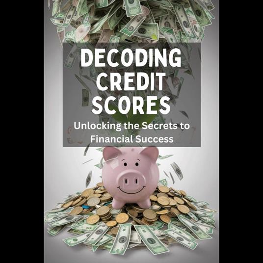 Decoding Credit Scores: Unlocking the Secrets to Financial Success