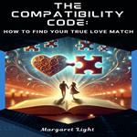 Compatibility Code, The: How to Find Your True Love Match