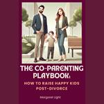 Co-Parenting Playbook, The: How to Raise Happy Kids Post-Divorce
