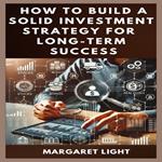 How to Build a Solid Investment Strategy for Long-Term Success