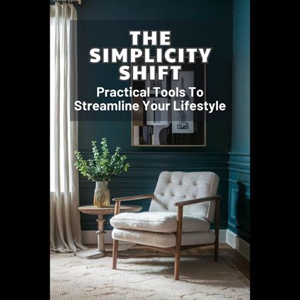 Simplicity Shift, The: Practical Tools To Streamline Your Lifestyle