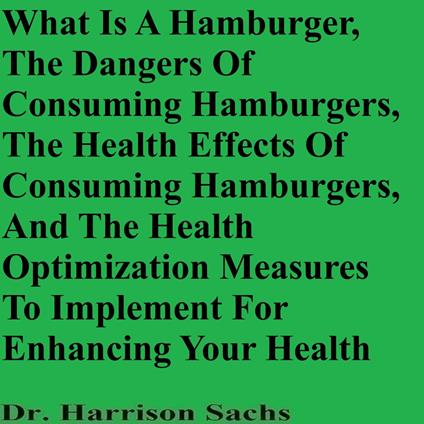 What Is A Hamburger, The Dangers Of Consuming Hamburgers, The Health Effects Of Consuming Hamburgers, And The Health Optimization Measures To Implement For Enhancing Your Health