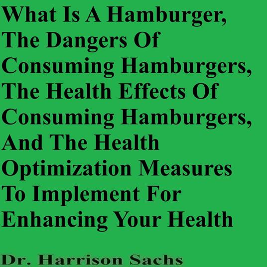 What Is A Hamburger, The Dangers Of Consuming Hamburgers, The Health Effects Of Consuming Hamburgers, And The Health Optimization Measures To Implement For Enhancing Your Health