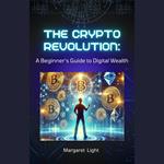 Crypto Revolution, The: A Beginner’s Guide to Digital Wealth