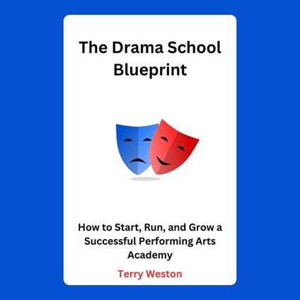 Drama School Blueprint, The: How to Start, Run, and Grow a Successful Performing Arts Academy