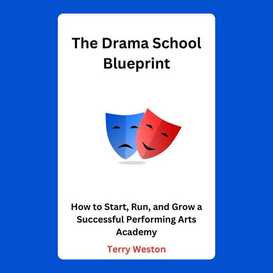 Drama School Blueprint, The: How to Start, Run, and Grow a Successful Performing Arts Academy