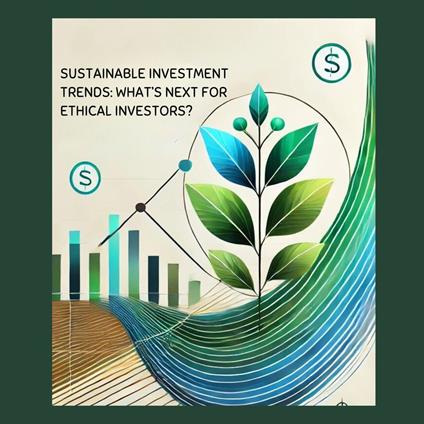 Sustainable Investment Trends: What’s Next for Ethical Investors?