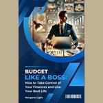 Budget Like a Boss: How to Take Control of Your Finances and Live Your Best Life