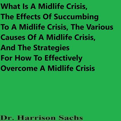What Is A Midlife Crisis, The Effects Of Succumbing To A Midlife Crisis, The Various Causes Of A Midlife Crisis, And The Strategies For How To Effectively Overcome A Midlife Crisis