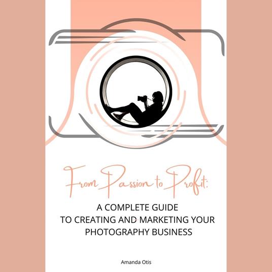 From Passion to Profit : A Complete Guide to Creating and Marketing Your Photography Business