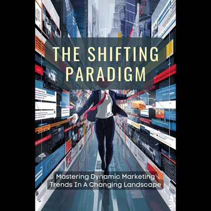 Shifting Paradigm, The: Mastering Dynamic Marketing Trends In A Changing Landscape