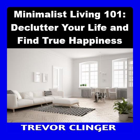 Minimalist Living 101: Declutter Your Life and Find True Happiness