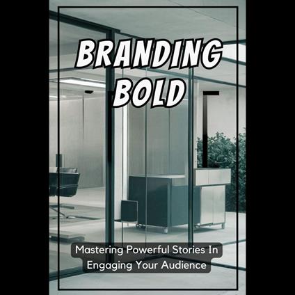 Branding Bold: Mastering Powerful Stories In Engaging Your Audience