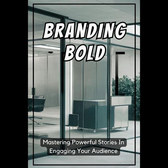Branding Bold: Mastering Powerful Stories In Engaging Your Audience
