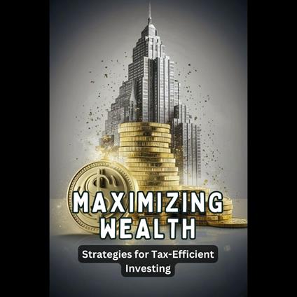 Maximizing Wealth: Strategies for Tax-Efficient Investing