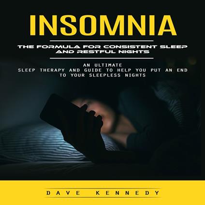 Insomnia: The Formula for Consistent Sleep and Restful Nights (An Ultimate Sleep Therapy and Guide to Help You Put an End to Your Sleepless Nights)