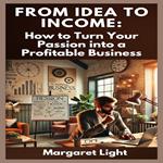 From Idea to Income: How to Turn Your Passion into a Profitable Business