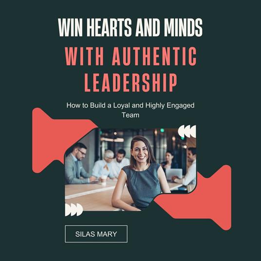 Win Hearts and Minds with Authentic Leadership