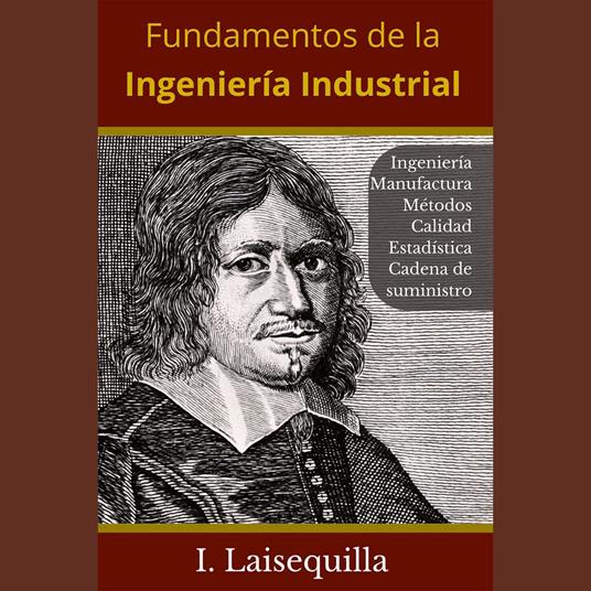 Fundamentos de la Ingeniería Industrial - Ingeniería, Manufactura, Métodos, Calidad, Estadística, Cadena de Suministro