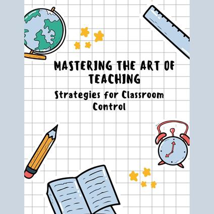 Mastering the Art of Teaching: Strategies for Classroom Control