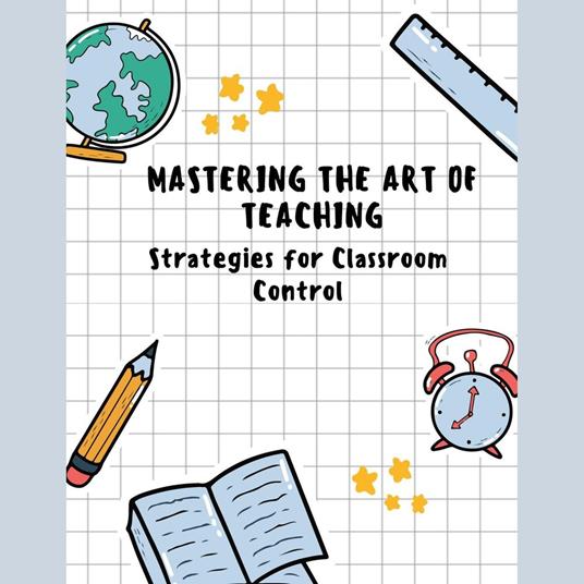 Mastering the Art of Teaching: Strategies for Classroom Control