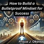 How to Build a Bulletproof Mindset for Success