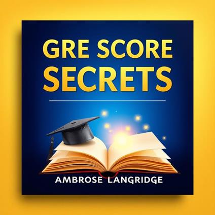 GRE SCORE SECRETS: Transform Your Study Habits for Instant Success