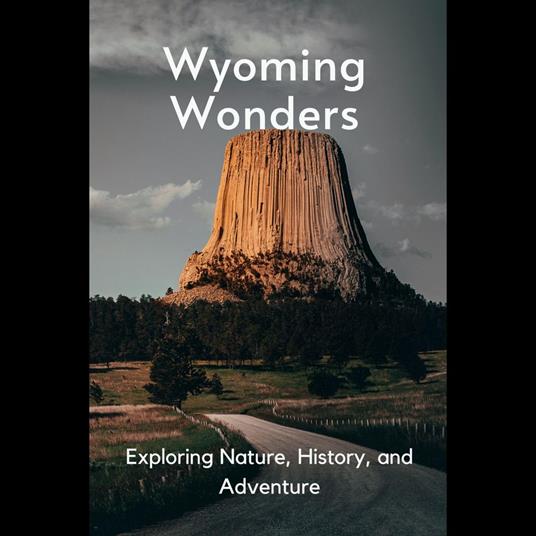 Wyoming Wonders: Exploring Nature, History, and Adventure