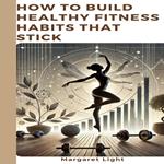 How to Build Healthy Fitness Habits That Stick