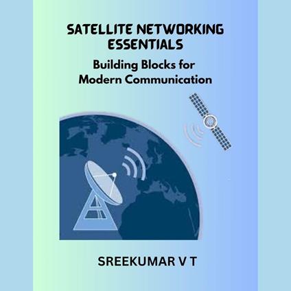 Satellite Networking Essentials: Building Blocks for Modern Communication