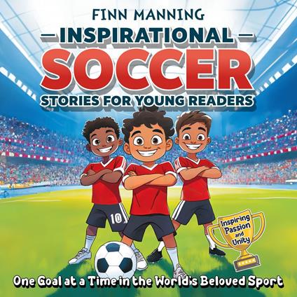 Inspirational Soccer Stories for Young Readers: Inspiring Passion and Unity One Goal at a Time in the World’s Beloved Sport