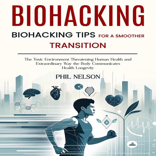 Biohacking: Biohacking Tips for a Smoother Transition (The Toxic Environment Threatening Human Health and Extraordinary Way the Body Communicates Health Longevity)