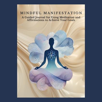 Mindful Manifestation: A Guided Journal for Using Meditation and Affirmations to Achieve Your Goals