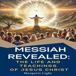 Messiah Revealed: The Life and Teachings of Jesus Christ