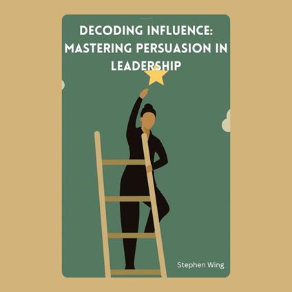 Decoding Influence: Mastering Persuasion in Leadership