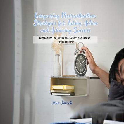Conquering Procrastination: Strategies for Taking Action and Achieving Success