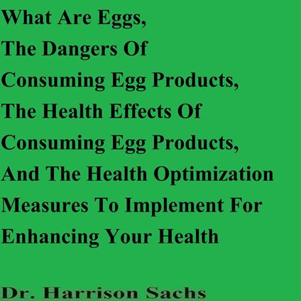 What Are Eggs, The Dangers Of Consuming Egg Products, The Health Effects Of Consuming Egg Products, And The Health Optimization Measures To Implement For Enhancing Your Health