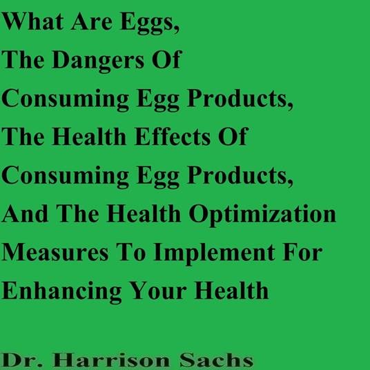 What Are Eggs, The Dangers Of Consuming Egg Products, The Health Effects Of Consuming Egg Products, And The Health Optimization Measures To Implement For Enhancing Your Health