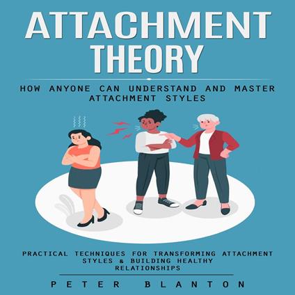 Attachment Theory: How Anyone Can Understand and Master Attachment Styles (Practical Techniques for Transforming Attachment Styles & Building Healthy Relationships)