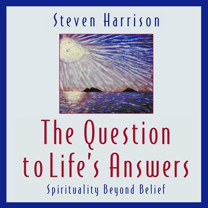 Question to Life's Answers, The: Spirituality Beyond Belief