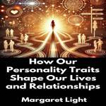 How Our Personality Traits Shape Our Lives and Relationships