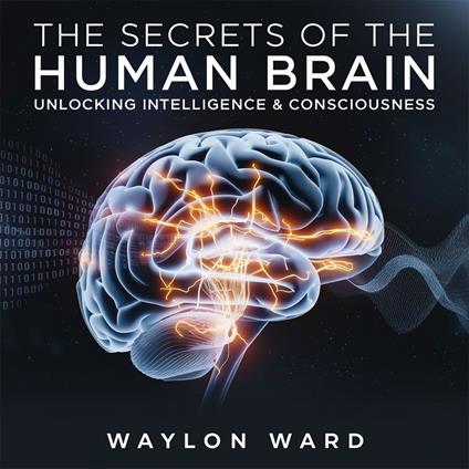 Secrets of the Human Brain – Unlocking Intelligence & Consciousness, The