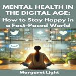 Mental Health in the Digital Age: How to Stay Happy in a Fast-Paced World
