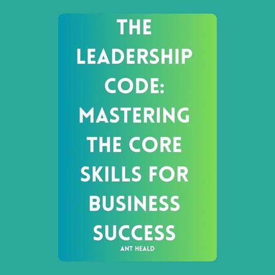 Leadership Code, The: Mastering the Core Skills for Business Success