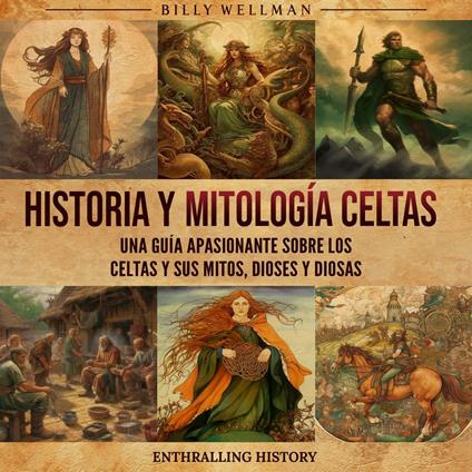 Historia y mitología celtas: Una guía apasionante sobre los celtas y sus mitos, dioses y diosas
