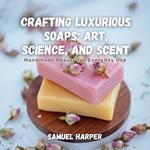 Crafting Luxurious Soaps: Art, Science, and Scent
