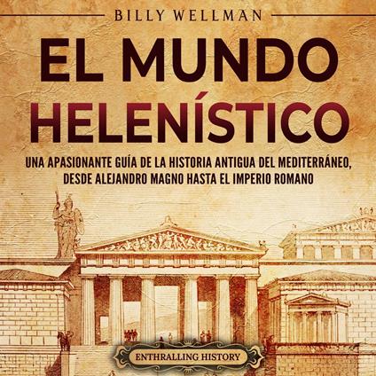 El Mundo Helenístico: Una Apasionante Guía de la Historia Antigua del Mediterráneo, desde Alejandro Magno hasta el Imperio Romano