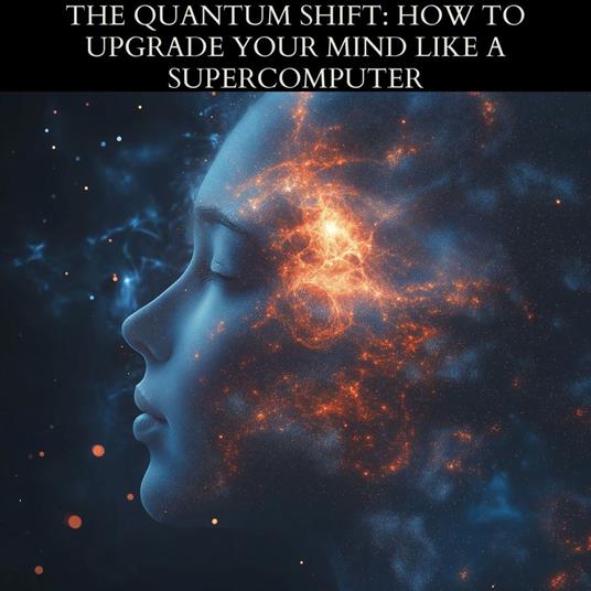 Quantum Shift, The: How to Upgrade Your Mind Like a Supercomputer