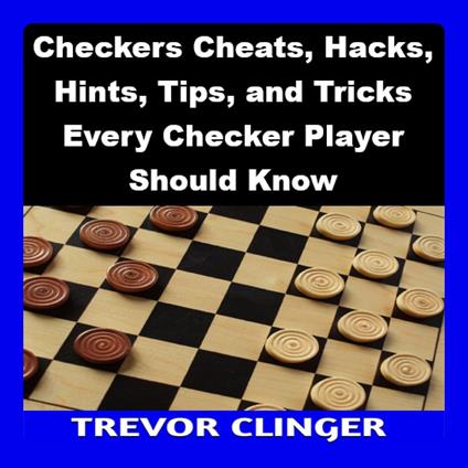 Checkers Cheats, Hacks, Hints, Tips, and Tricks Every Checker Player Should Know