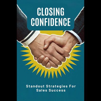 Closing Confidence: Standout Strategies For Sales Success